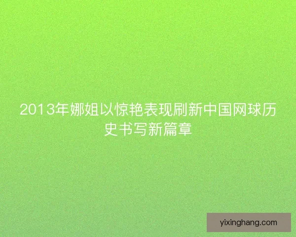 2013年娜姐以惊艳表现刷新中国网球历史书写新篇章